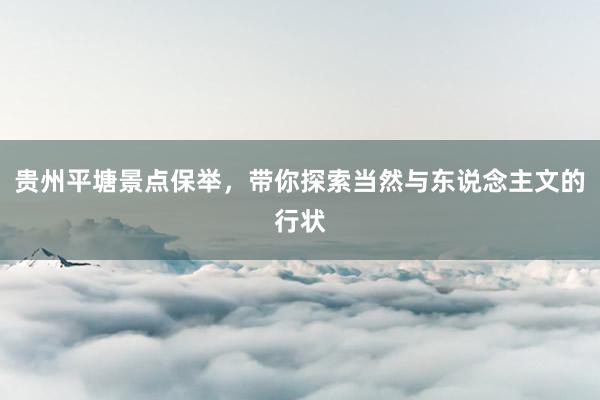 贵州平塘景点保举，带你探索当然与东说念主文的行状